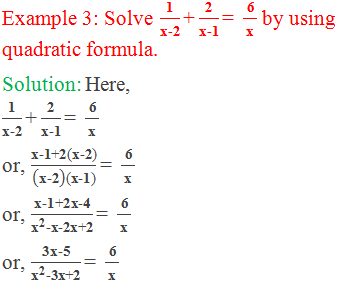 Example 3: Solve "1" /"x-2"  "+"  "2" /"x-1"  "= "  " 6 " /"x"  by using quadratic formula. Solution: Here, "1" /"x-2"  "+"  "2" /"x-1"  "= "  " 6 " /"x"   or, "x-1+2(x-2)" /("x-2" )"(x-1)"  "= "  " 6 " /"x"  or, "x-1+2x-4" /("x" ^"2"  "-x-2x+2" ) "= "  " 6 " /"x"  or, "3x-5" /("x" ^"2"  "-3x+2" ) "= "  " 6 " /"x"